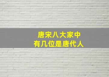 唐宋八大家中有几位是唐代人