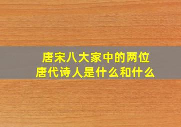 唐宋八大家中的两位唐代诗人是什么和什么