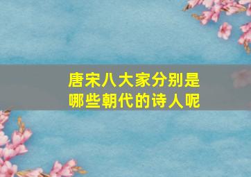 唐宋八大家分别是哪些朝代的诗人呢