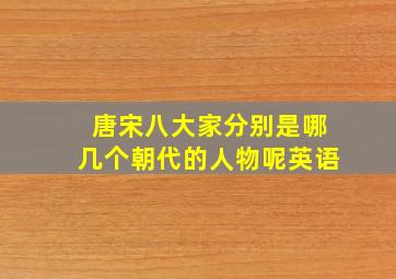 唐宋八大家分别是哪几个朝代的人物呢英语