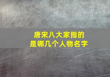 唐宋八大家指的是哪几个人物名字