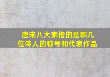 唐宋八大家指的是哪几位诗人的称号和代表作品