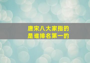 唐宋八大家指的是谁排名第一的