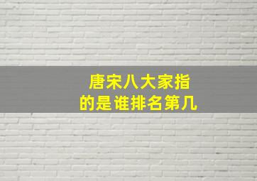 唐宋八大家指的是谁排名第几