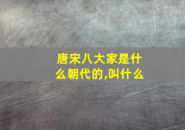 唐宋八大家是什么朝代的,叫什么