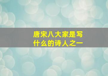 唐宋八大家是写什么的诗人之一