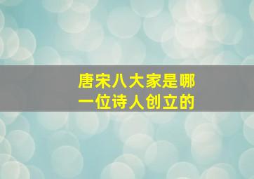 唐宋八大家是哪一位诗人创立的