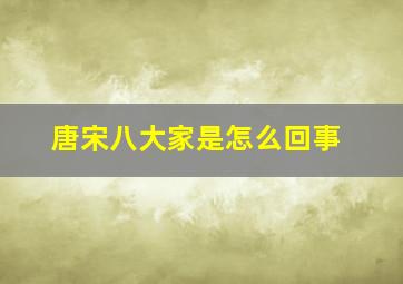 唐宋八大家是怎么回事