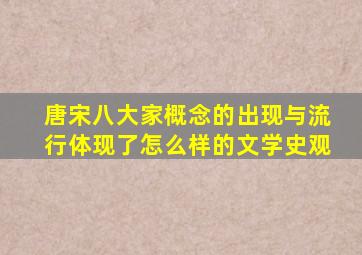 唐宋八大家概念的出现与流行体现了怎么样的文学史观