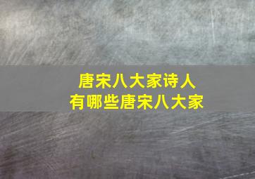 唐宋八大家诗人有哪些唐宋八大家