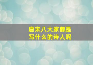 唐宋八大家都是写什么的诗人呢