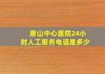 唐山中心医院24小时人工服务电话是多少