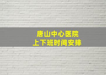 唐山中心医院上下班时间安排