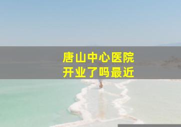 唐山中心医院开业了吗最近