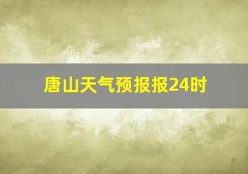 唐山天气预报报24时