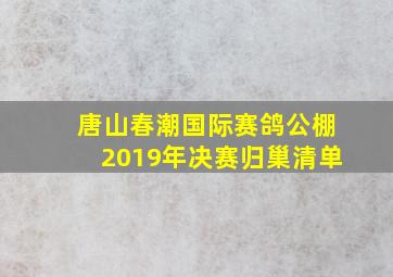 唐山春潮国际赛鸽公棚2019年决赛归巢清单