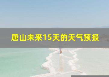 唐山未来15天的天气预报