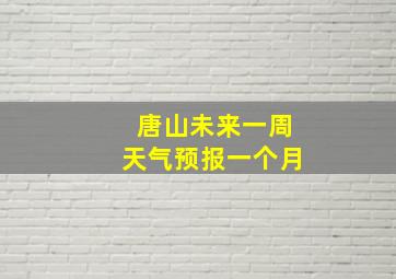 唐山未来一周天气预报一个月