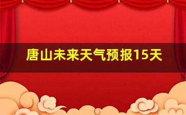 唐山未来天气预报15天