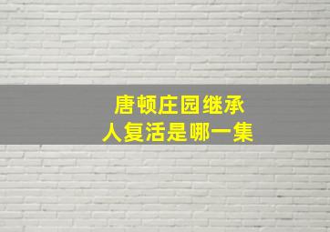 唐顿庄园继承人复活是哪一集