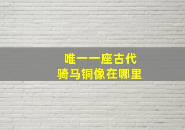 唯一一座古代骑马铜像在哪里