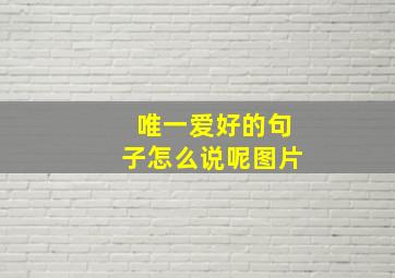 唯一爱好的句子怎么说呢图片