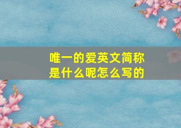 唯一的爱英文简称是什么呢怎么写的