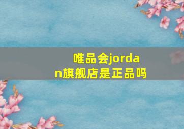 唯品会jordan旗舰店是正品吗