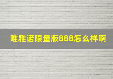 唯雅诺限量版888怎么样啊