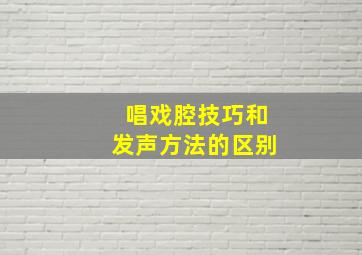 唱戏腔技巧和发声方法的区别