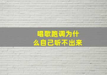 唱歌跑调为什么自己听不出来