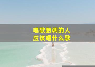 唱歌跑调的人应该唱什么歌