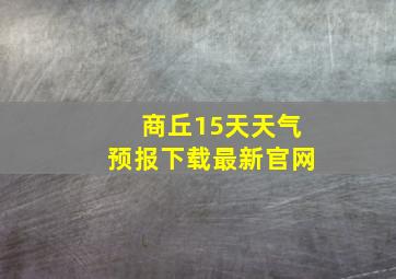 商丘15天天气预报下载最新官网