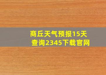 商丘天气预报15天查询2345下载官网