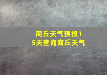 商丘天气预报15天查询商丘天气