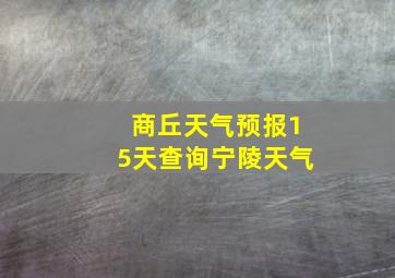 商丘天气预报15天查询宁陵天气