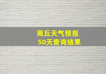 商丘天气预报50天查询结果