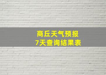 商丘天气预报7天查询结果表