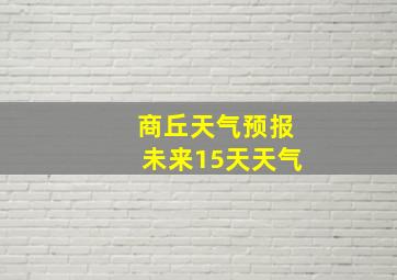 商丘天气预报未来15天天气