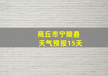 商丘市宁陵县天气预报15天