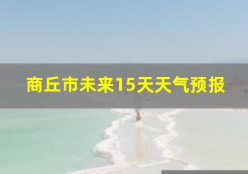 商丘市未来15天天气预报