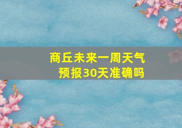 商丘未来一周天气预报30天准确吗