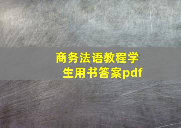 商务法语教程学生用书答案pdf