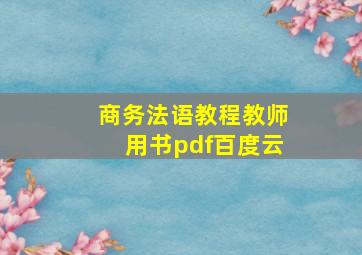 商务法语教程教师用书pdf百度云