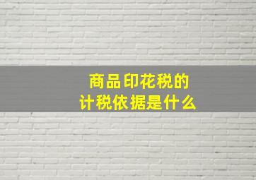 商品印花税的计税依据是什么