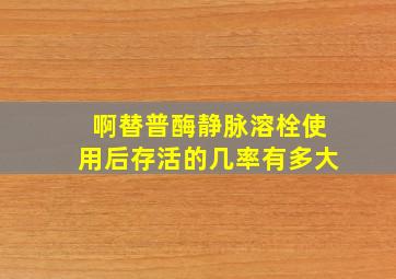 啊替普酶静脉溶栓使用后存活的几率有多大