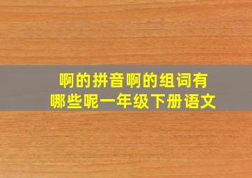 啊的拼音啊的组词有哪些呢一年级下册语文