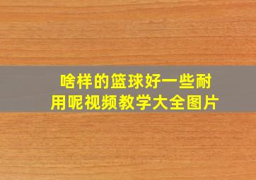 啥样的篮球好一些耐用呢视频教学大全图片