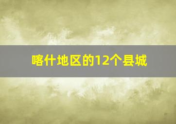 喀什地区的12个县城