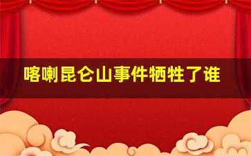 喀喇昆仑山事件牺牲了谁